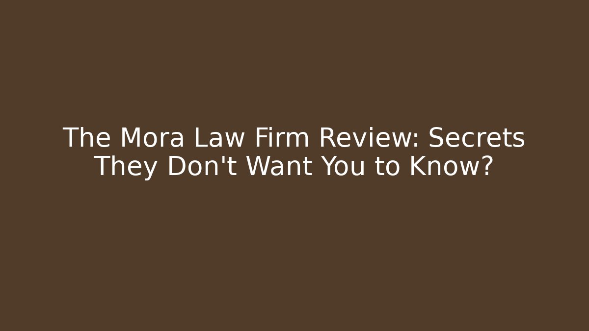 The Mora Law Firm Review: Secrets They Don't Want You to Know?