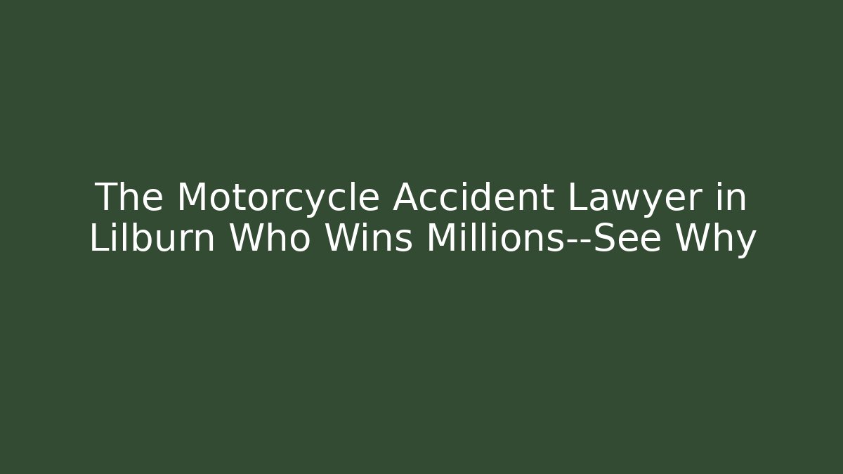 The Motorcycle Accident Lawyer in Lilburn Who Wins Millions—See Why