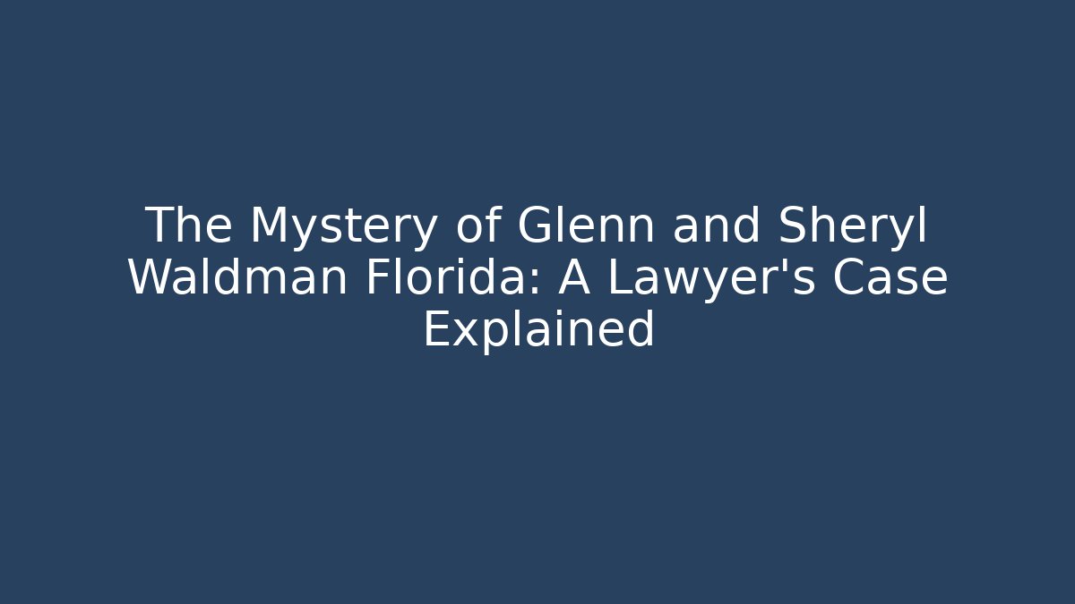 The Mystery of Glenn and Sheryl Waldman Florida: A Lawyer's Case Explained