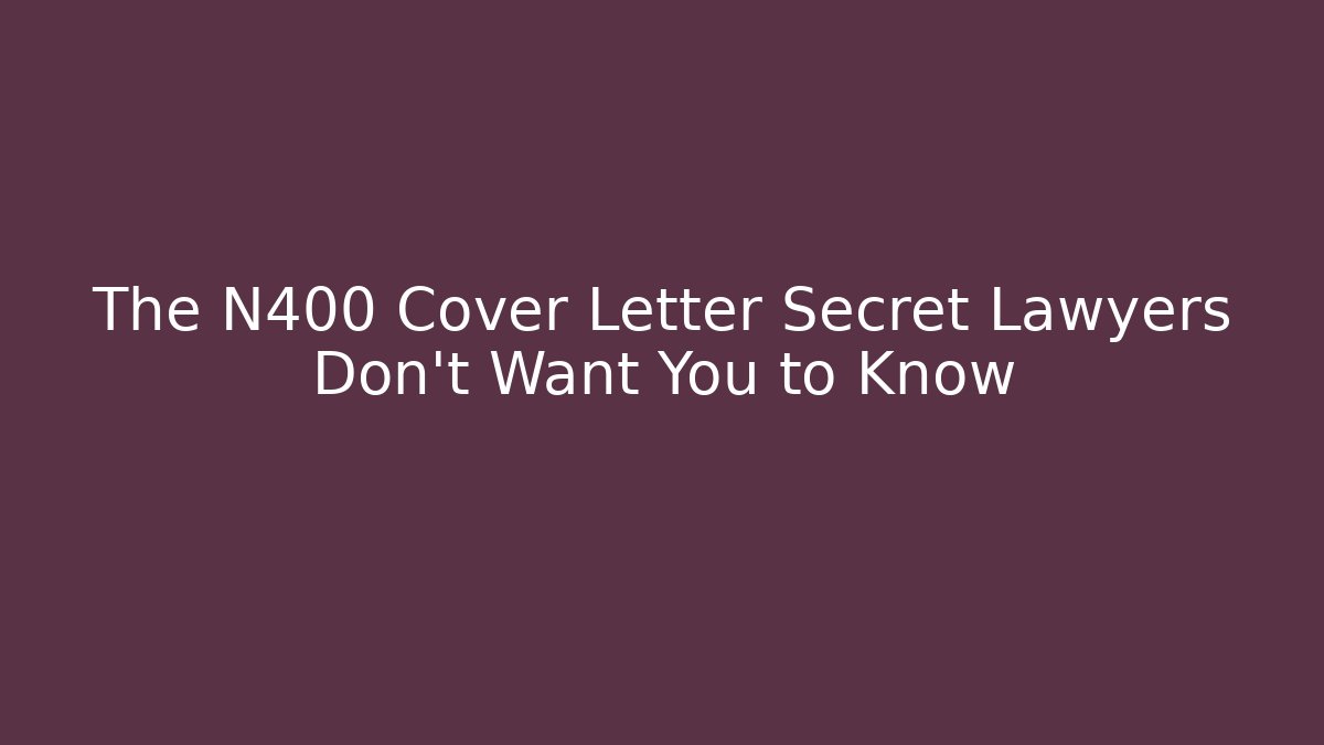 The N400 Cover Letter Secret Lawyers Don't Want You to Know
