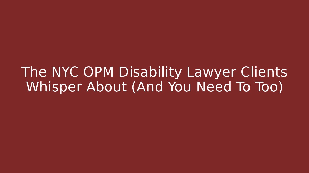 The NYC OPM Disability Lawyer Clients Whisper About (And You Need To Too)
