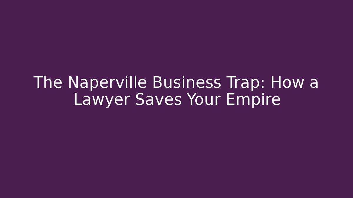 The Naperville Business Trap: How a Lawyer Saves Your Empire