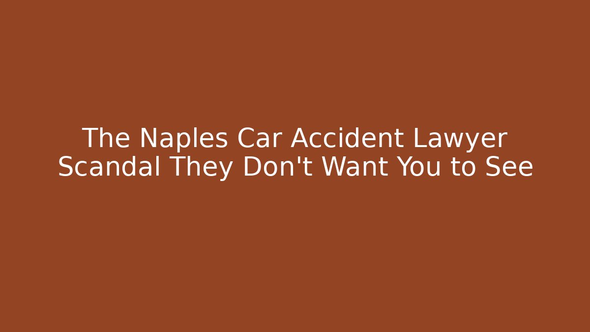 The Naples Car Accident Lawyer Scandal They Don't Want You to See