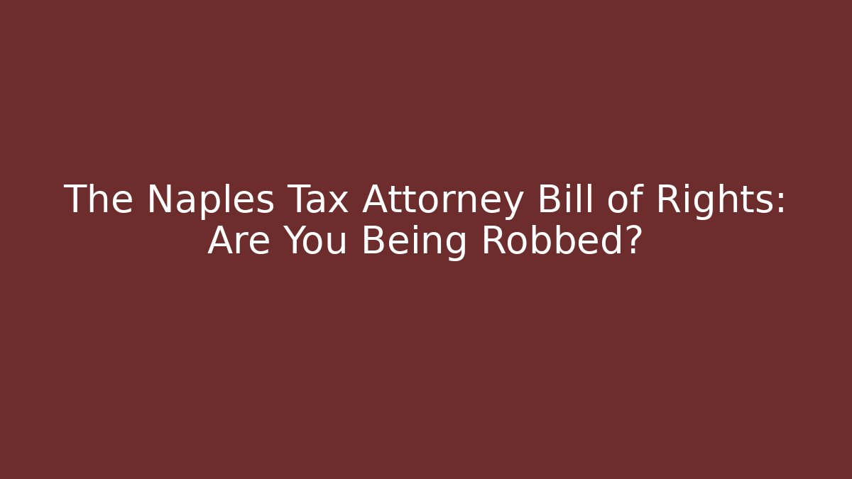 The Naples Tax Attorney Bill of Rights: Are You Being Robbed?