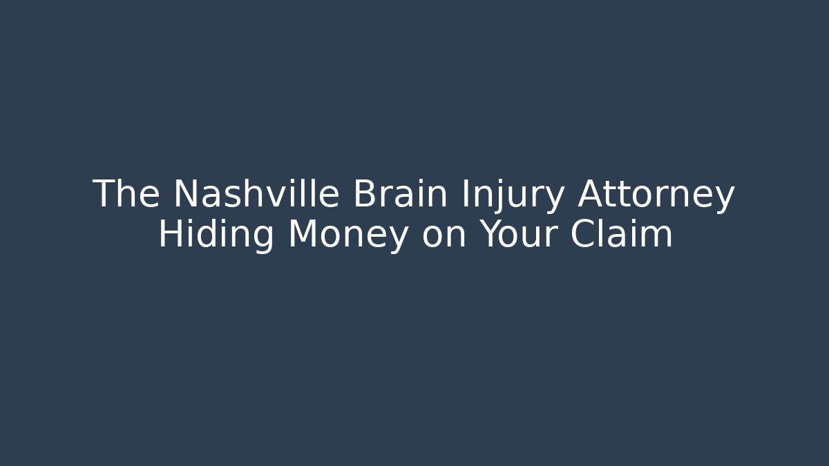 The Nashville Brain Injury Attorney Hiding Money on Your Claim