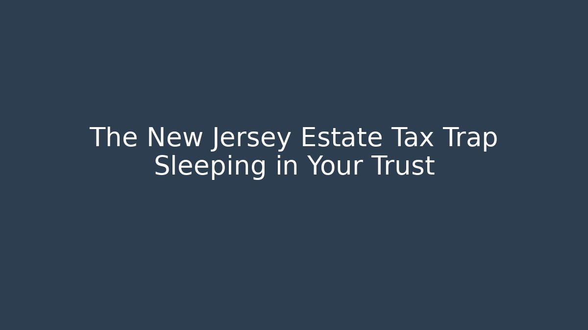 The New Jersey Estate Tax Trap Sleeping in Your Trust