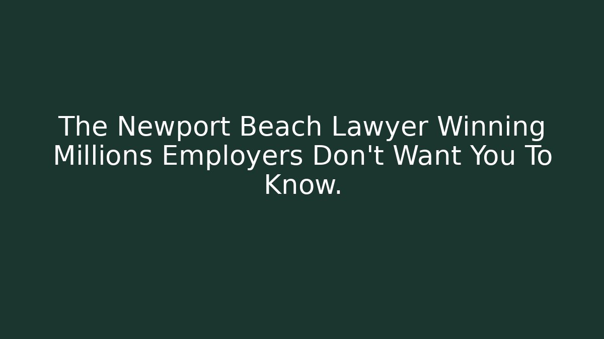 The Newport Beach Lawyer Winning Millions Employers Don't Want You To Know.