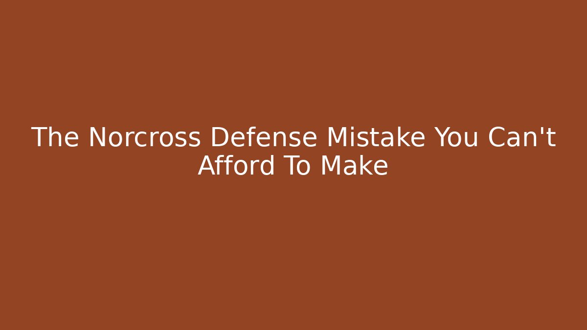The Norcross Defense Mistake You Can't Afford To Make