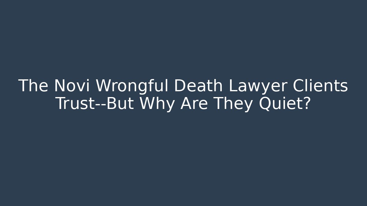 The Novi Wrongful Death Lawyer Clients Trust—But Why Are They Quiet?