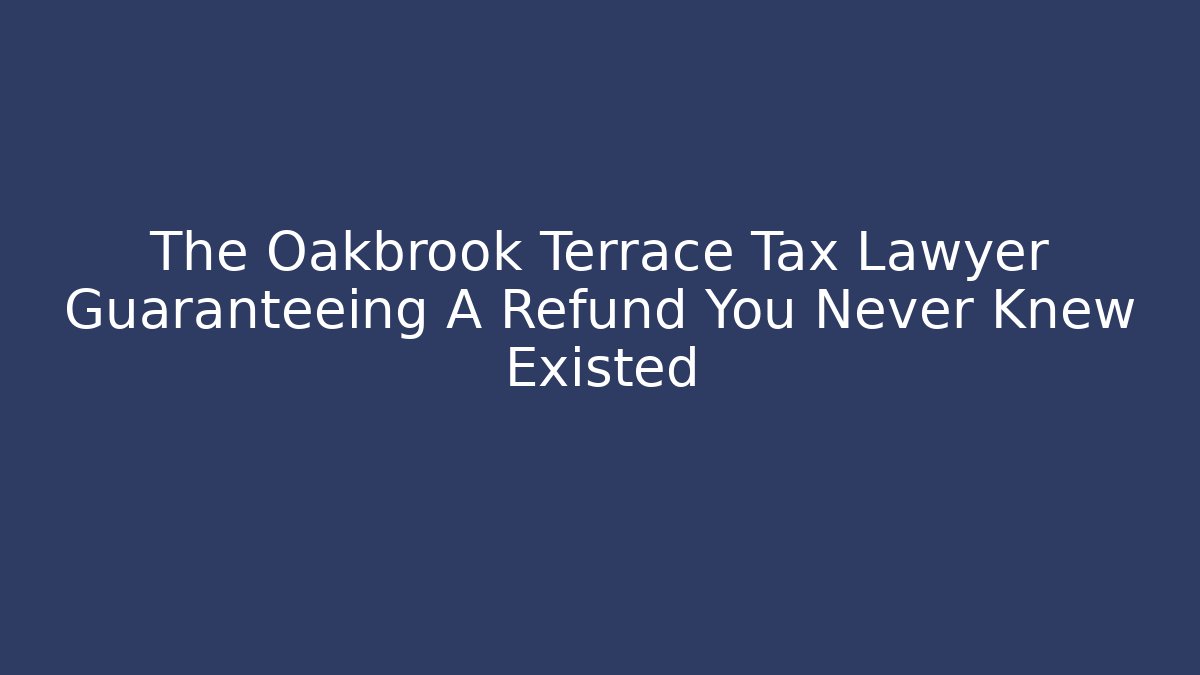 The Oakbrook Terrace Tax Lawyer Guaranteeing A Refund You Never Knew Existed