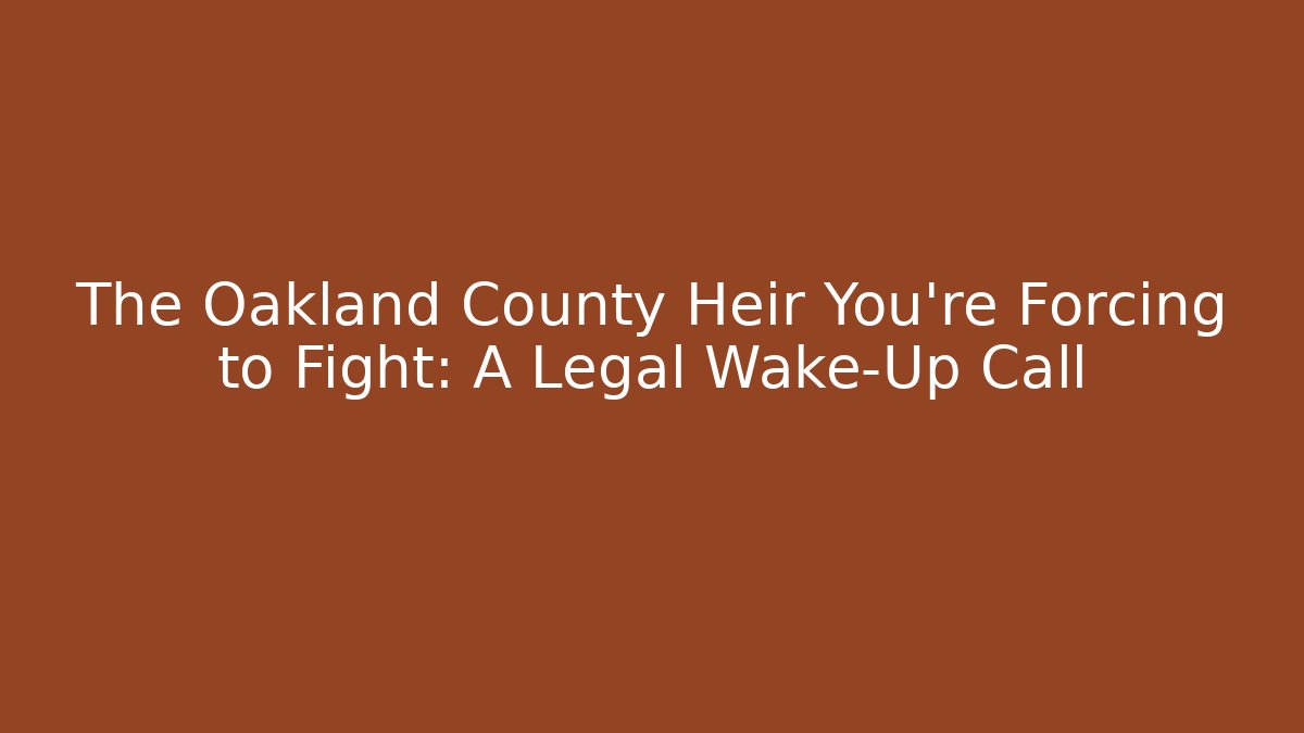 The Oakland County Heir You're Forcing to Fight: A Legal Wake-Up Call - WealthxGroup