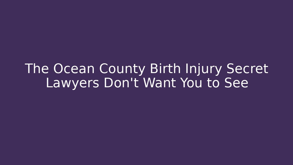 The Ocean County Birth Injury Secret Lawyers Don’t Want You to See
