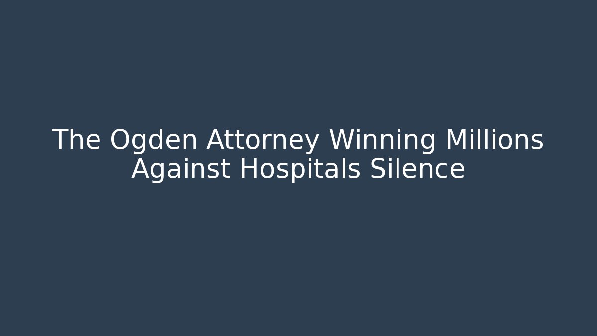 The Ogden Attorney Winning Millions Against Hospitals Silence