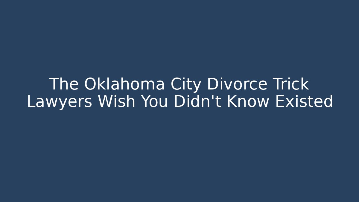 The Oklahoma City Divorce Trick Lawyers Wish You Didn't Know Existed