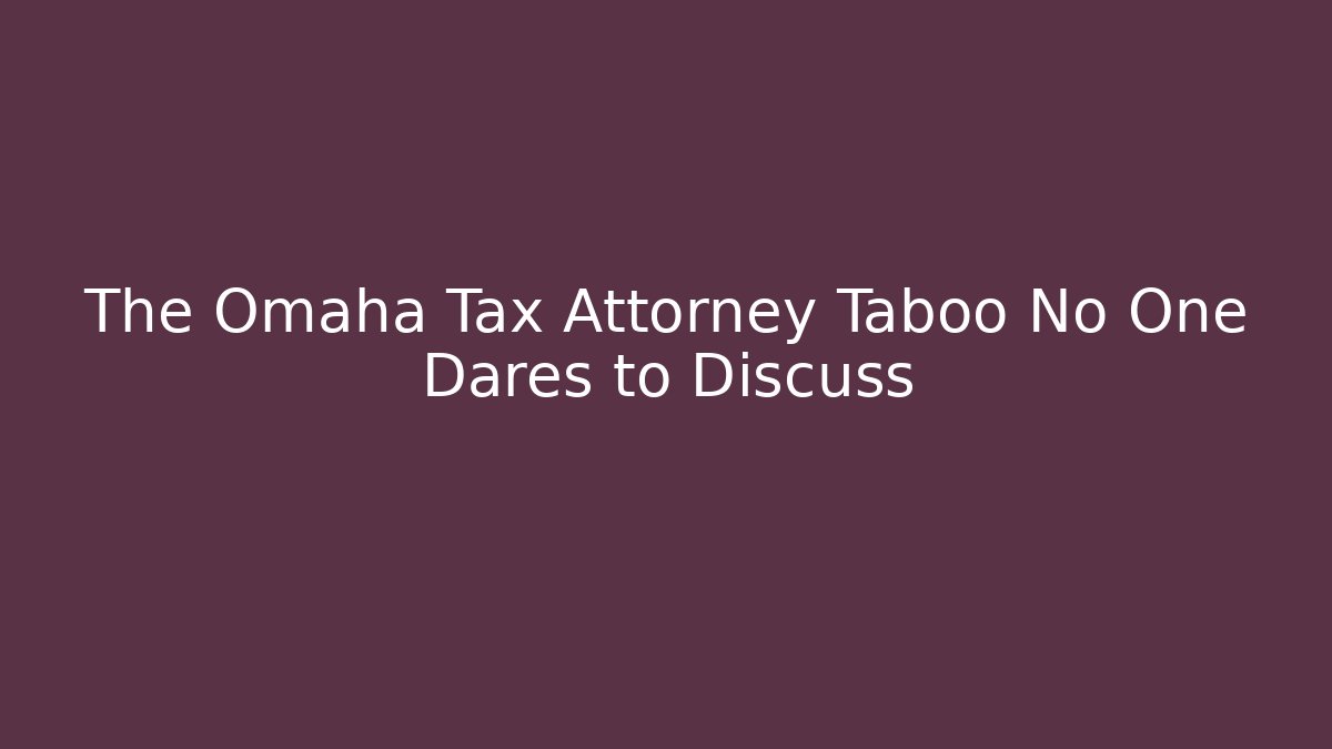 The Omaha Tax Attorney Taboo No One Dares to Discuss