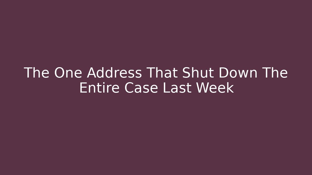 The One Address That Shut Down The Entire Case Last Week