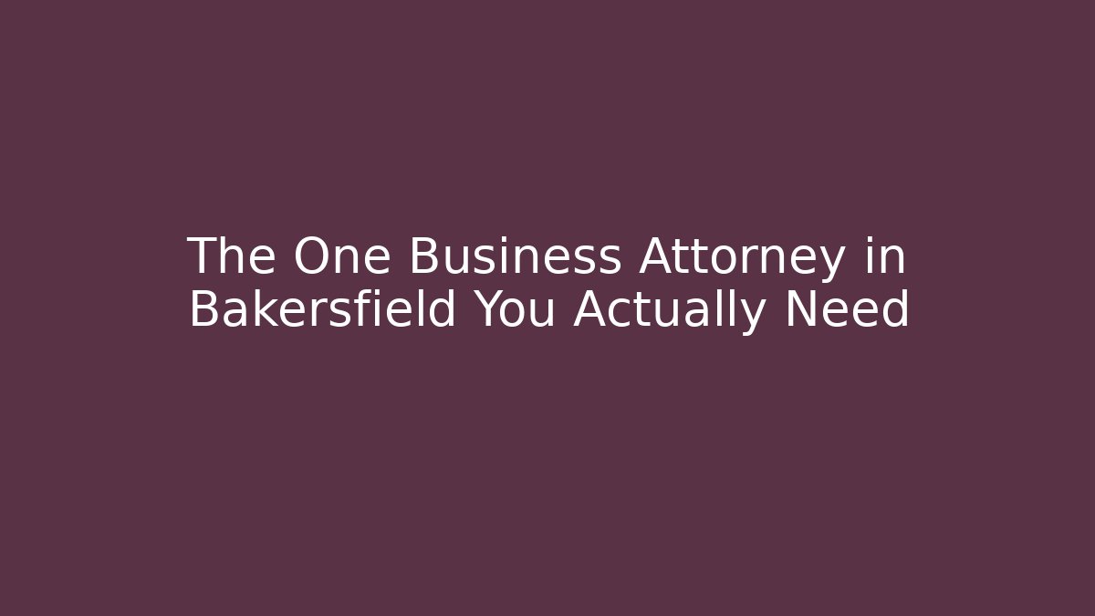The One Business Attorney in Bakersfield You Actually Need