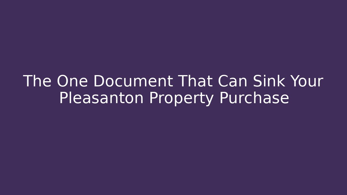 The One Document That Can Sink Your Pleasanton Property Purchase - WealthxGroup