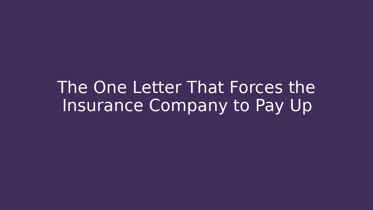 The One Letter That Forces the Insurance Company to Pay Up