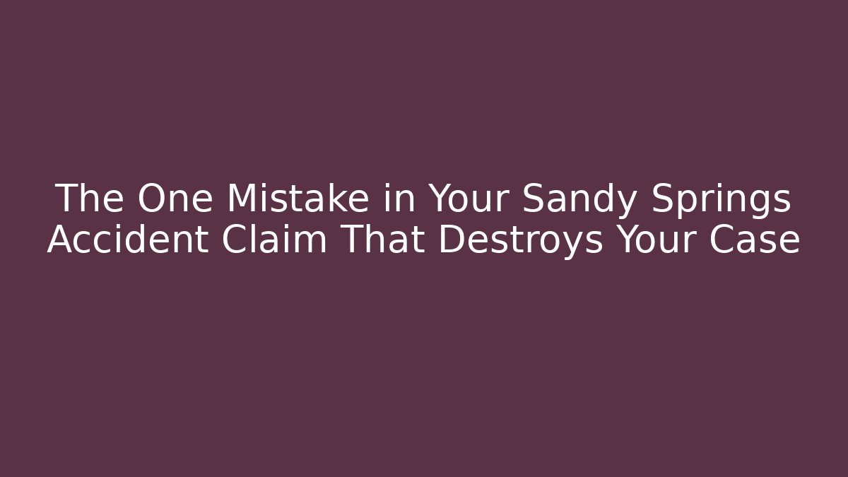 The One Mistake in Your Sandy Springs Accident Claim That Destroys Your Case