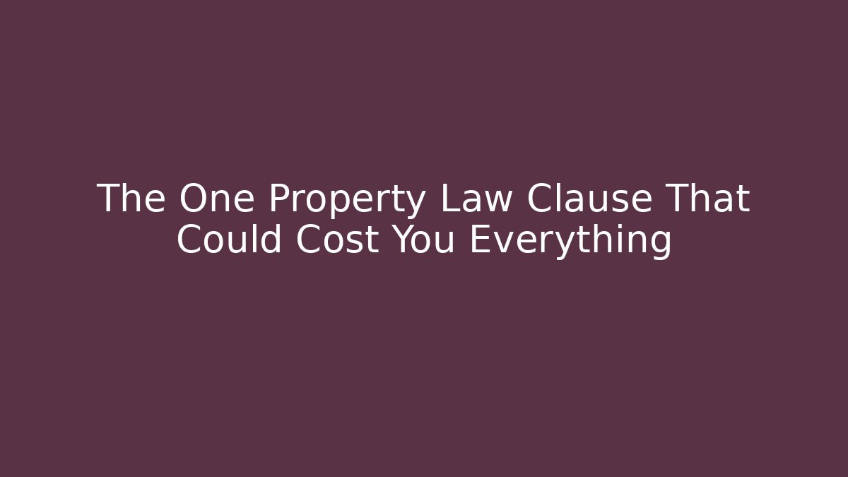 The One Property Law Clause That Could Cost You Everything