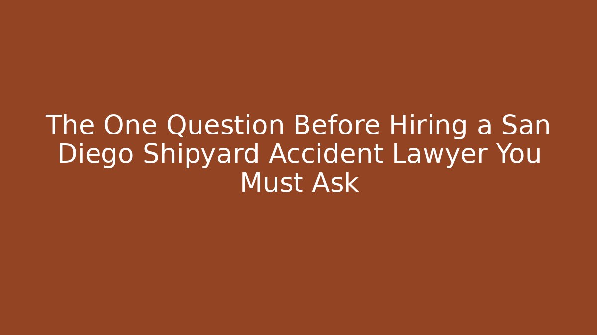 The One Question Before Hiring a San Diego Shipyard Accident Lawyer You Must Ask - WealthxGroup