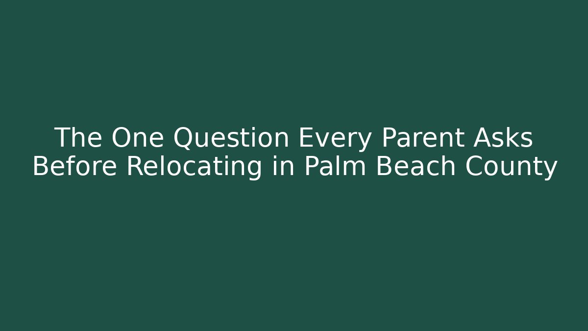 The One Question Every Parent Asks Before Relocating in Palm Beach County
