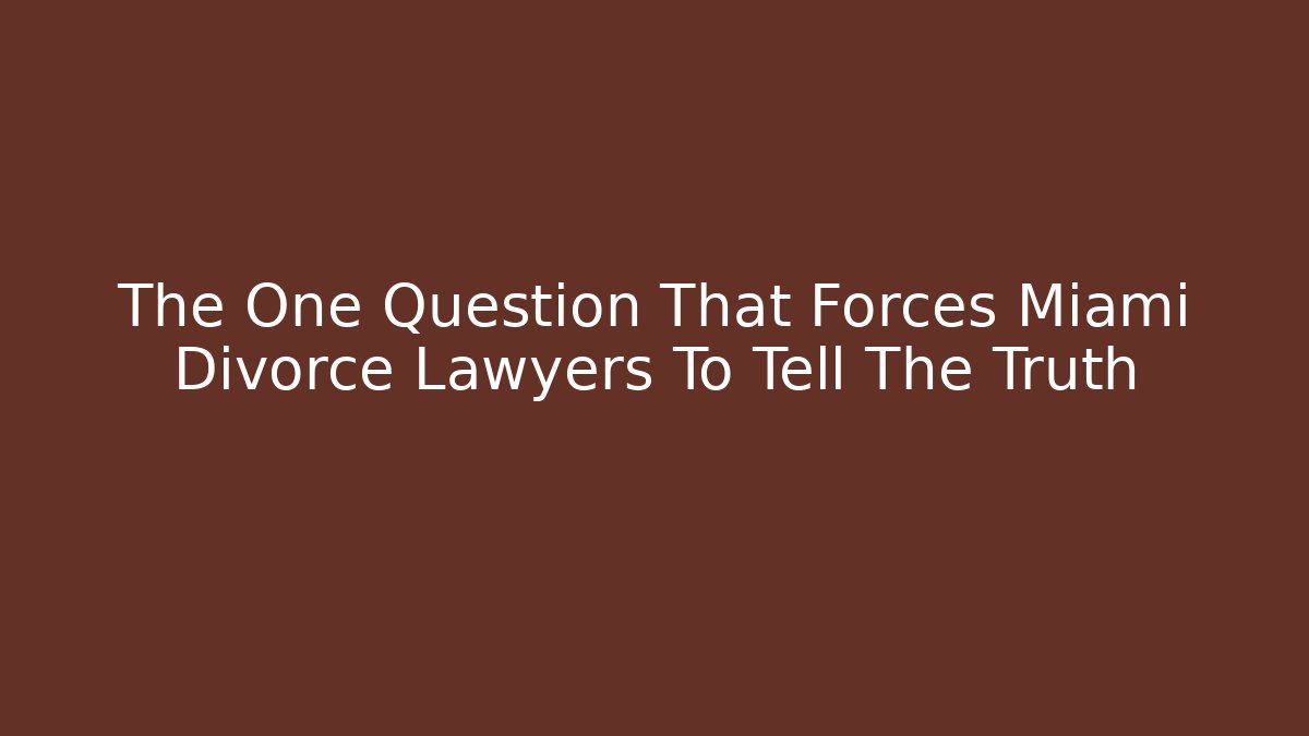 The One Question That Forces Miami Divorce Lawyers To Tell The Truth