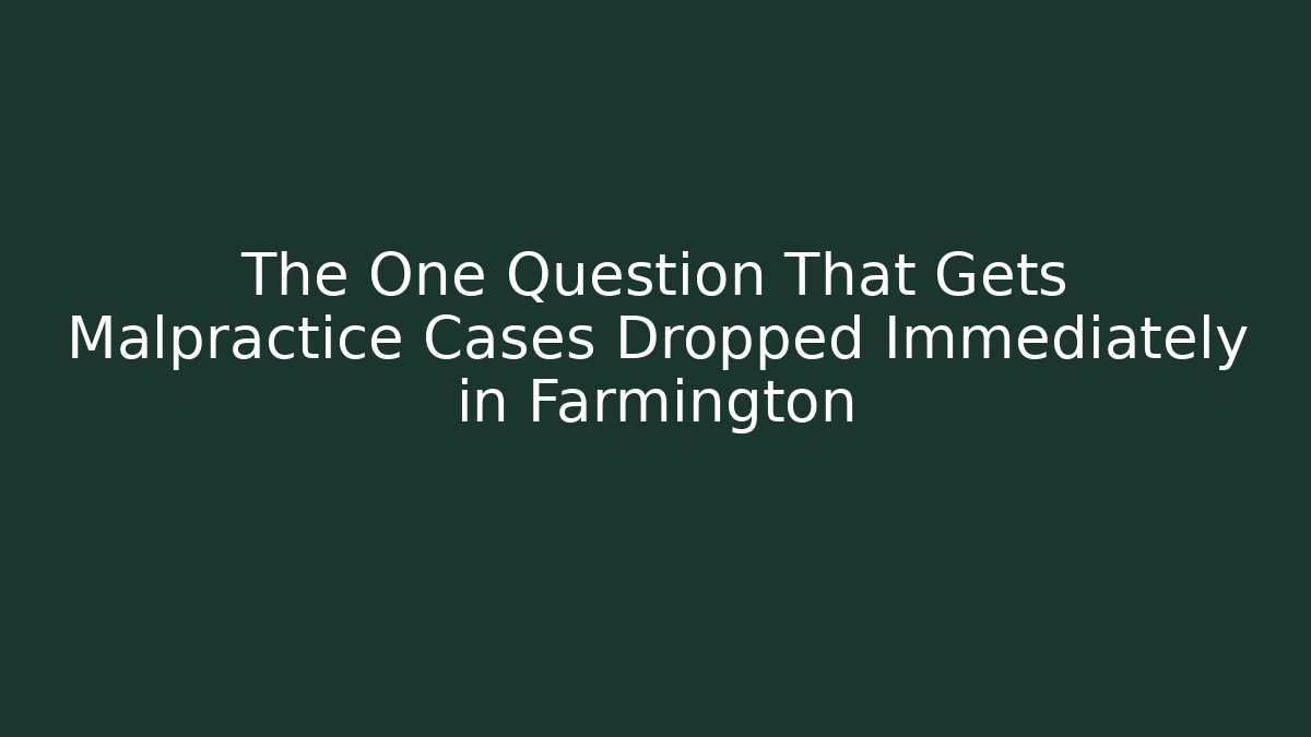 The One Question That Gets Malpractice Cases Dropped Immediately in Farmington - WealthxGroup