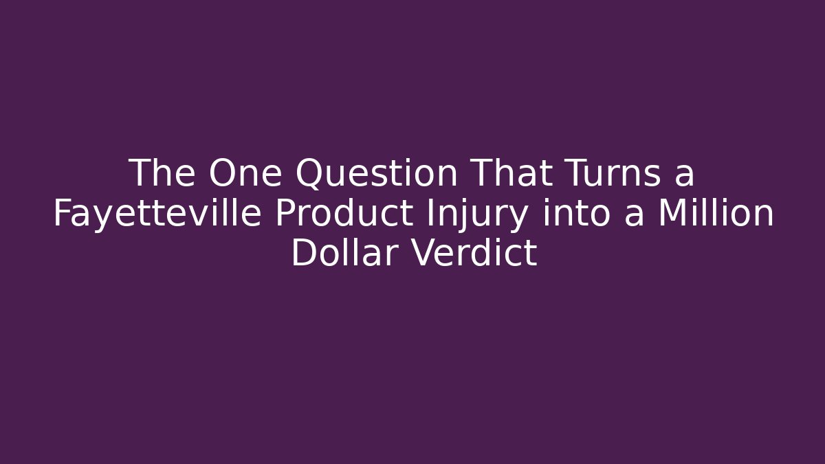 The One Question That Turns a Fayetteville Product Injury into a Million Dollar Verdict