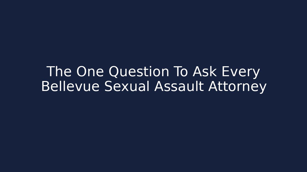 The One Question To Ask Every Bellevue Sexual Assault Attorney