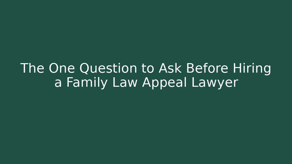 The One Question to Ask Before Hiring a Family Law Appeal Lawyer