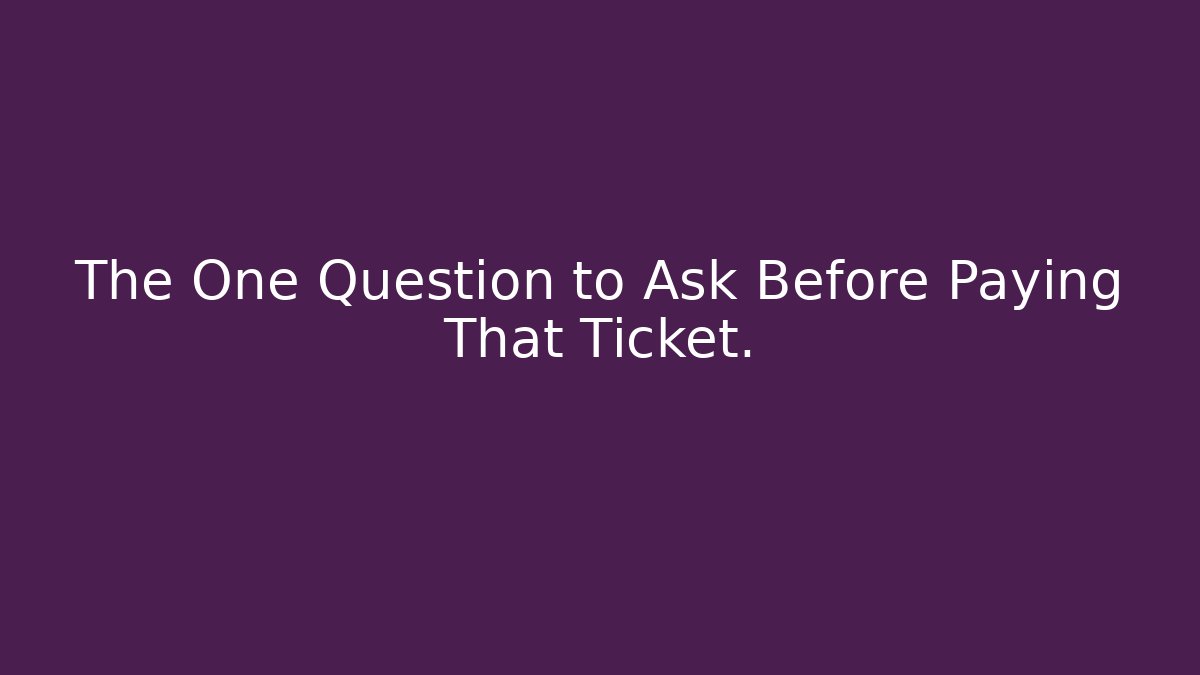 The One Question to Ask Before Paying That Ticket.
