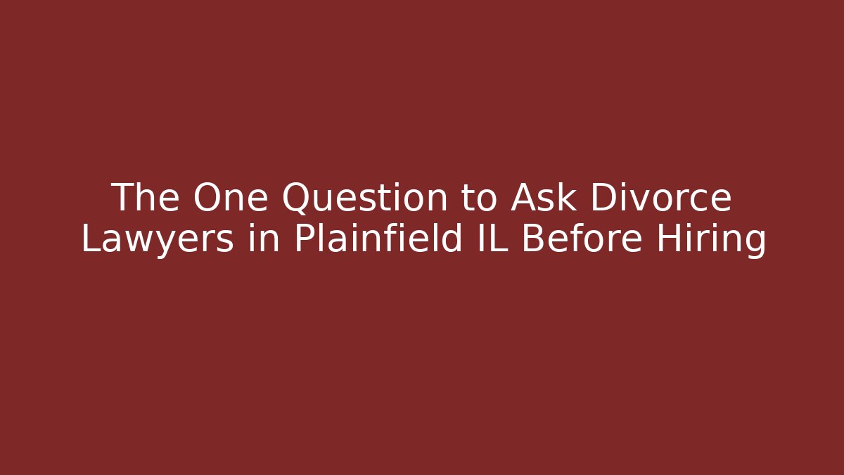 The One Question to Ask Divorce Lawyers in Plainfield IL Before Hiring
