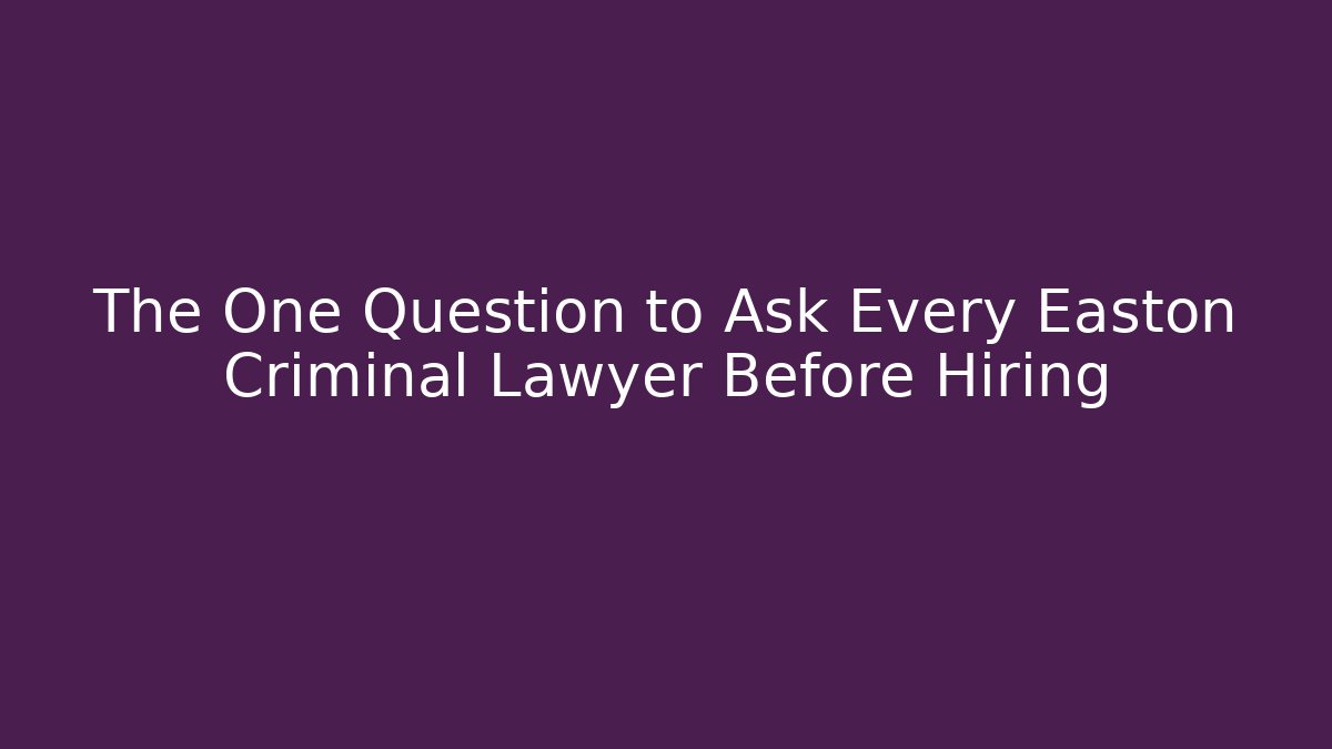 The One Question to Ask Every Easton Criminal Lawyer Before Hiring