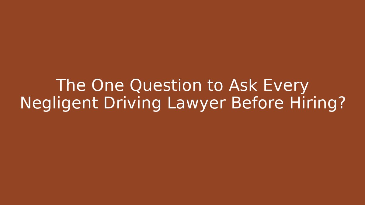 The One Question to Ask Every Negligent Driving Lawyer Before Hiring?