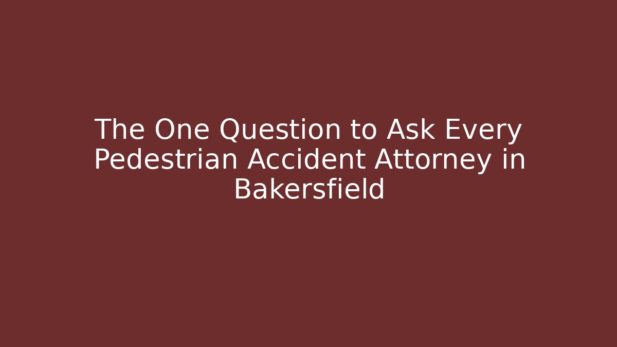 The One Question to Ask Every Pedestrian Accident Attorney in Bakersfield