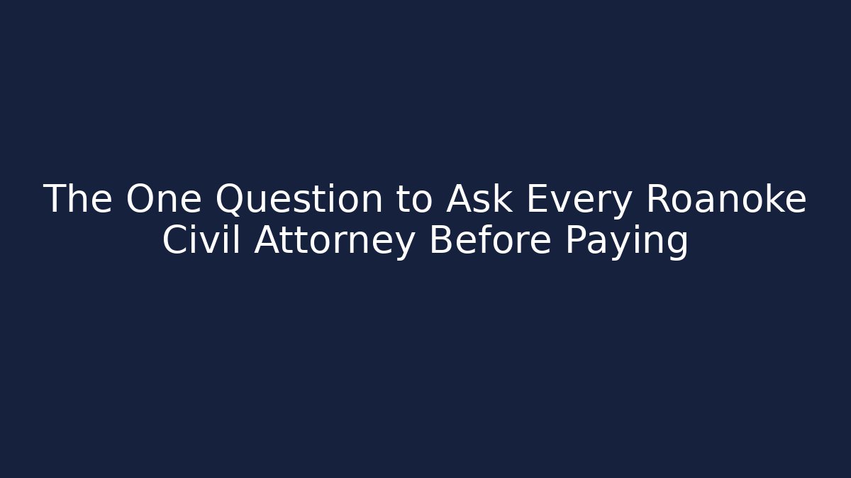 The One Question to Ask Every Roanoke Civil Attorney Before Paying