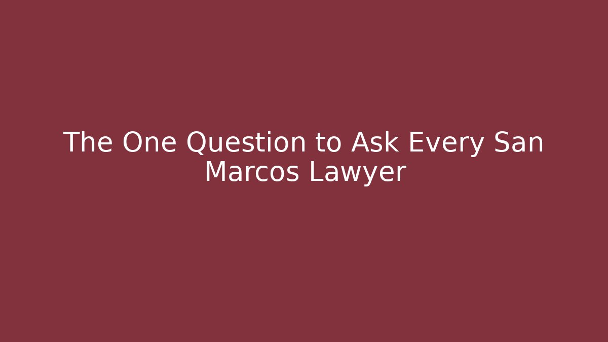 The One Question to Ask Every San Marcos Lawyer