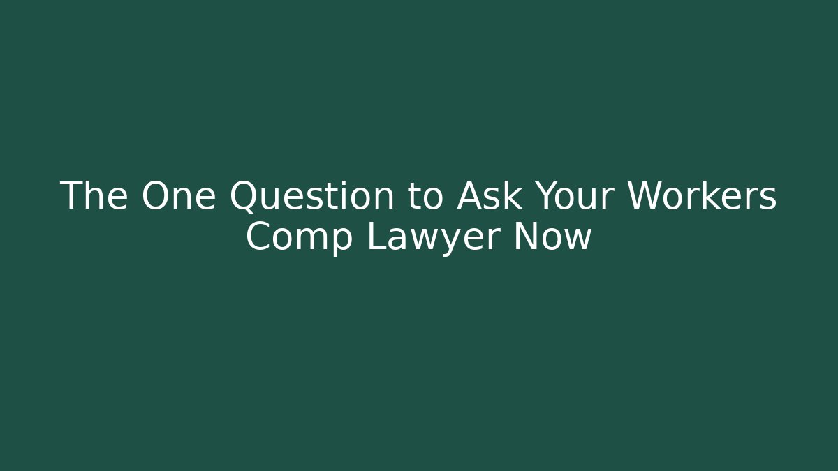 The One Question to Ask Your Workers Comp Lawyer Now