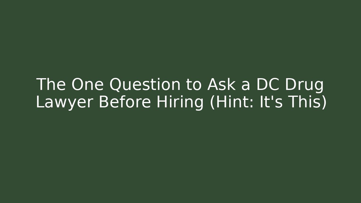 The One Question to Ask a DC Drug Lawyer Before Hiring (Hint: It’s This)