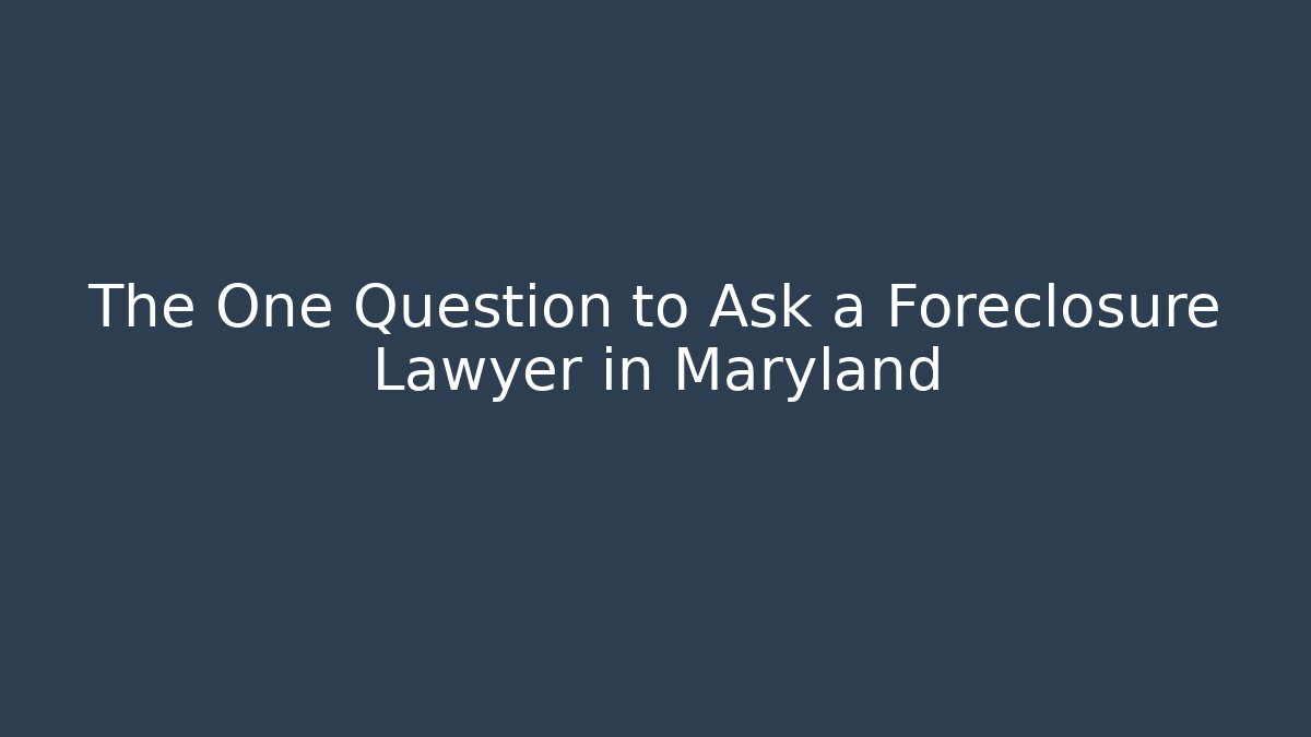 The One Question to Ask a Foreclosure Lawyer in Maryland
