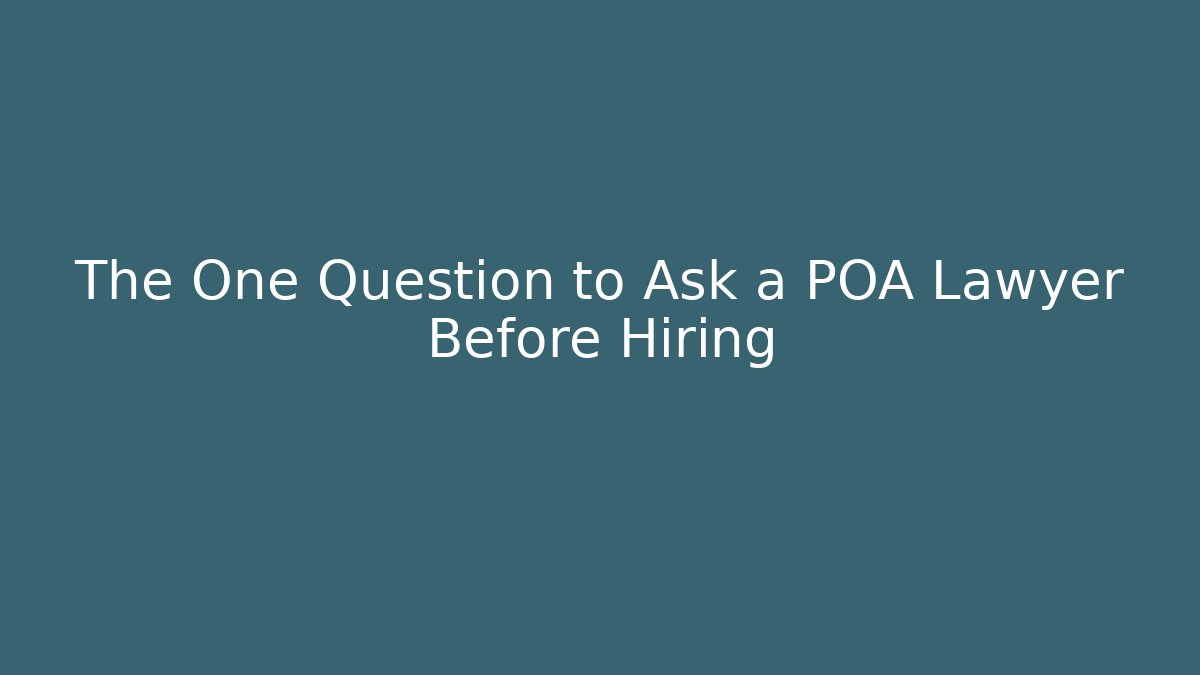 The One Question to Ask a POA Lawyer Before Hiring