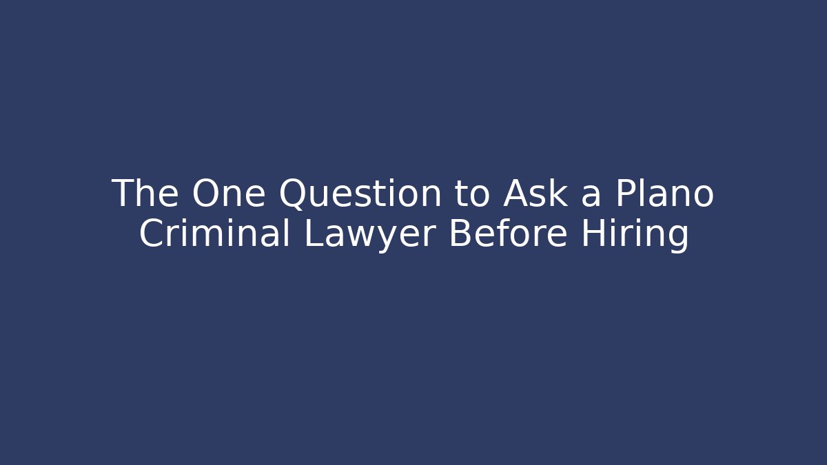 The One Question to Ask a Plano Criminal Lawyer Before Hiring