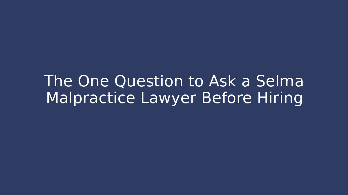 The One Question to Ask a Selma Malpractice Lawyer Before Hiring - WealthxGroup