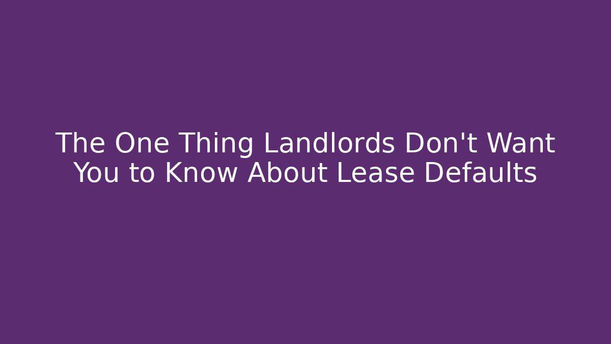 The One Thing Landlords Don’t Want You to Know About Lease Defaults