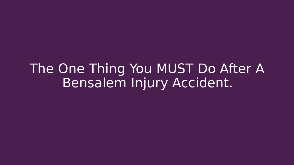 The One Thing You MUST Do After A Bensalem Injury Accident.