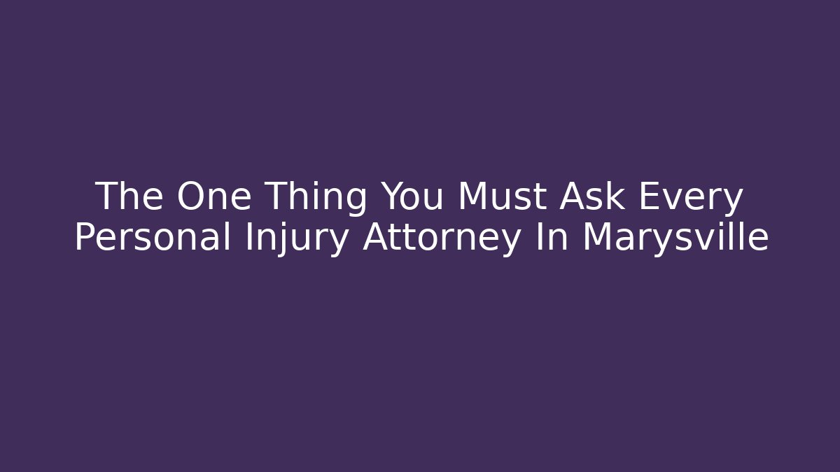 The One Thing You Must Ask Every Personal Injury Attorney In Marysville