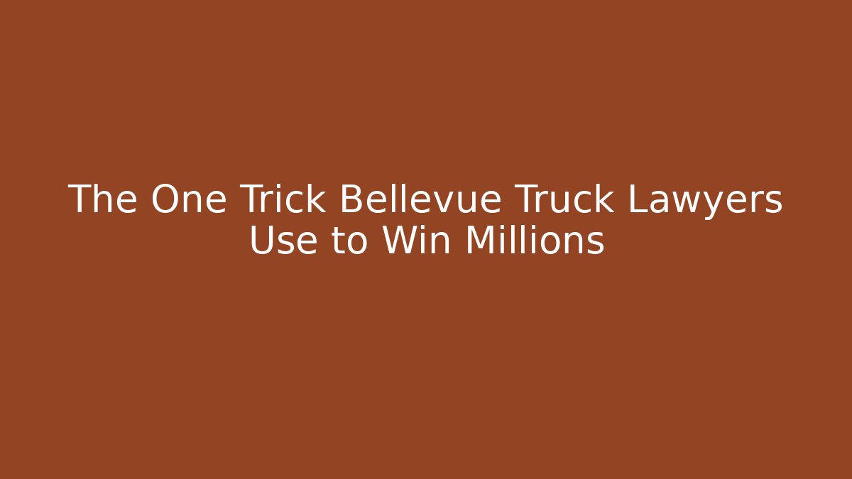 The One Trick Bellevue Truck Lawyers Use to Win Millions