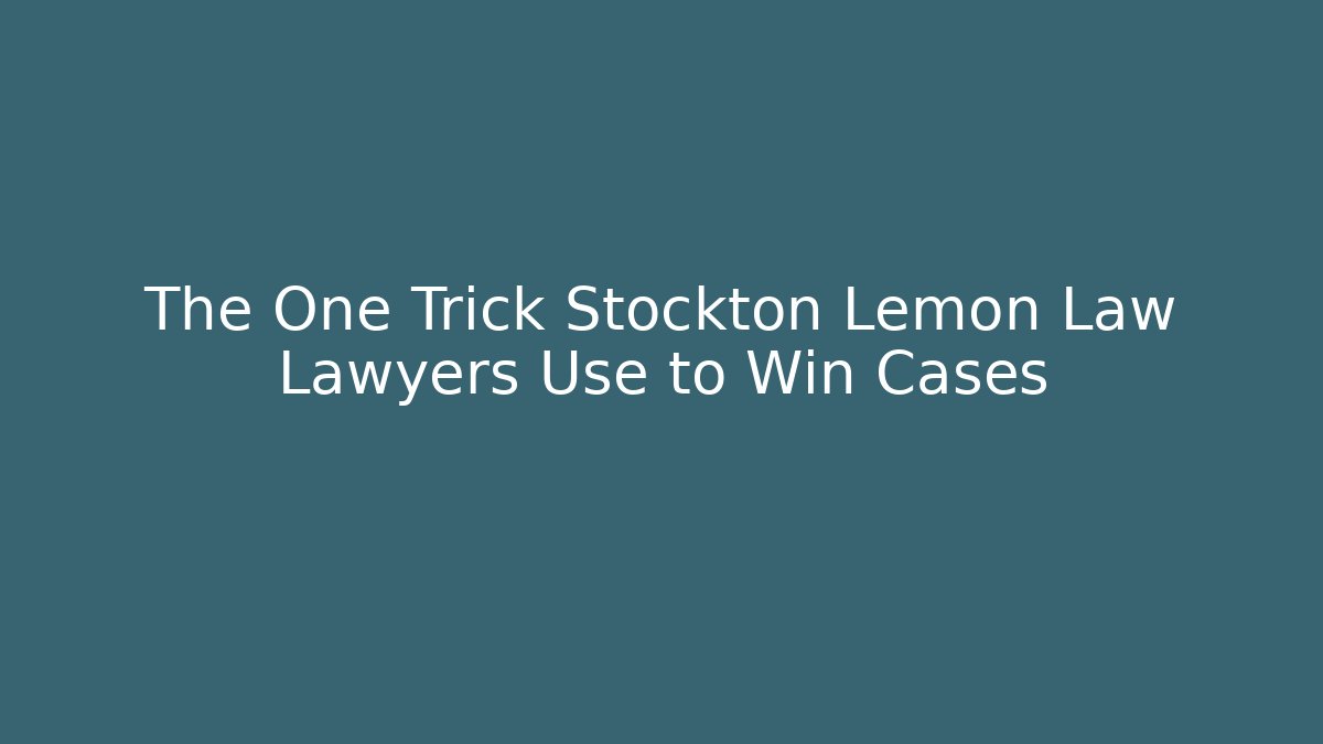 The One Trick Stockton Lemon Law Lawyers Use to Win Cases